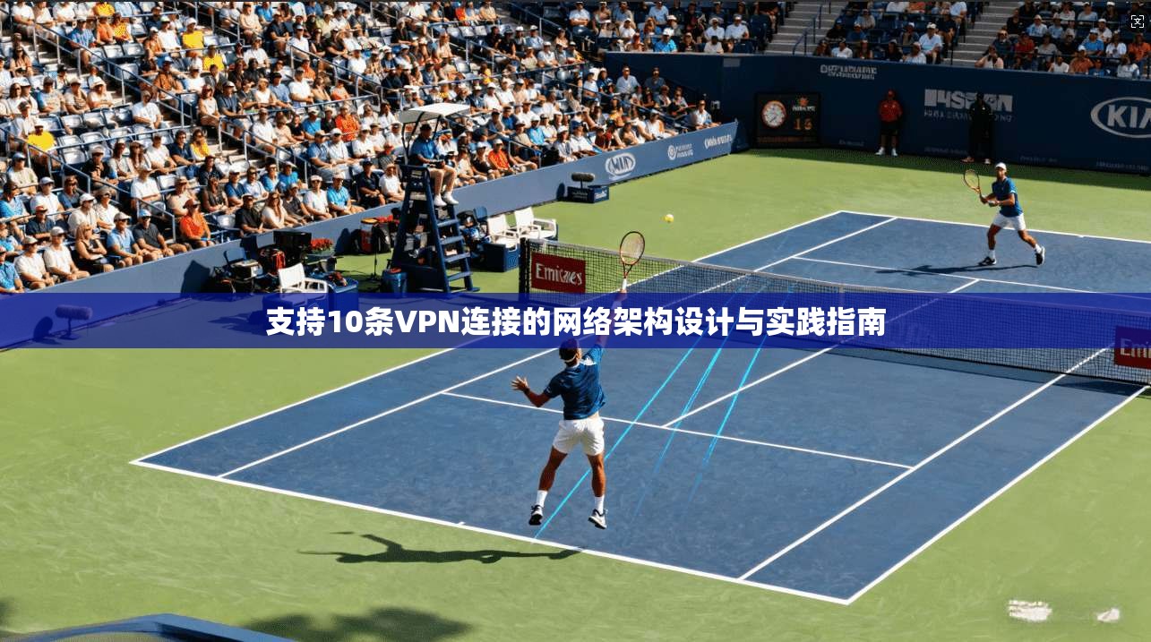 支持10条VPN连接的网络架构设计与实践指南  第1张