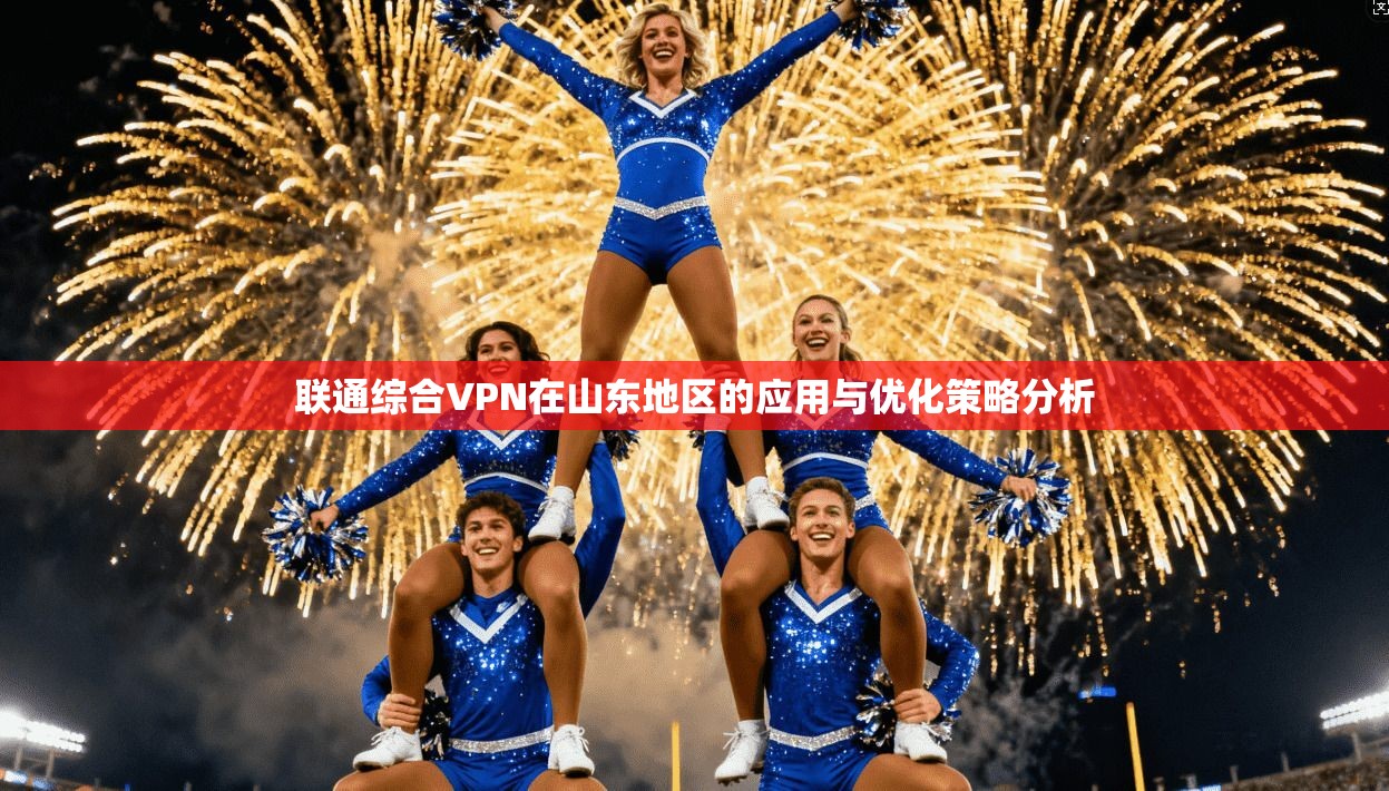 联通综合VPN在山东地区的应用与优化策略分析  第1张