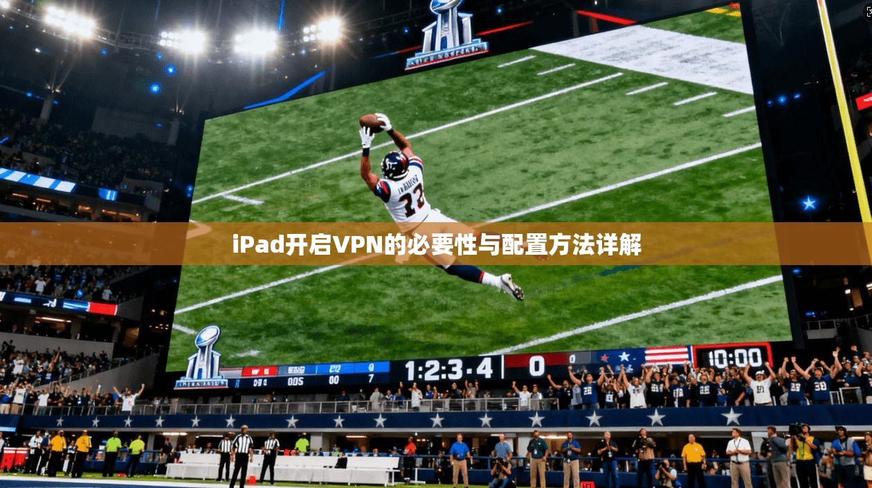 iPad开启VPN的必要性与配置方法详解 第1张 iPad开启VPN的必要性与配置方法详解 第1张