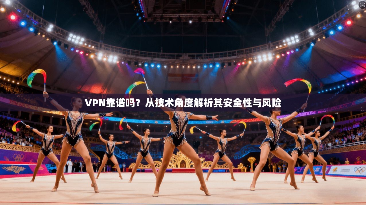 VPN靠谱吗？从技术角度解析其安全性与风险  第1张