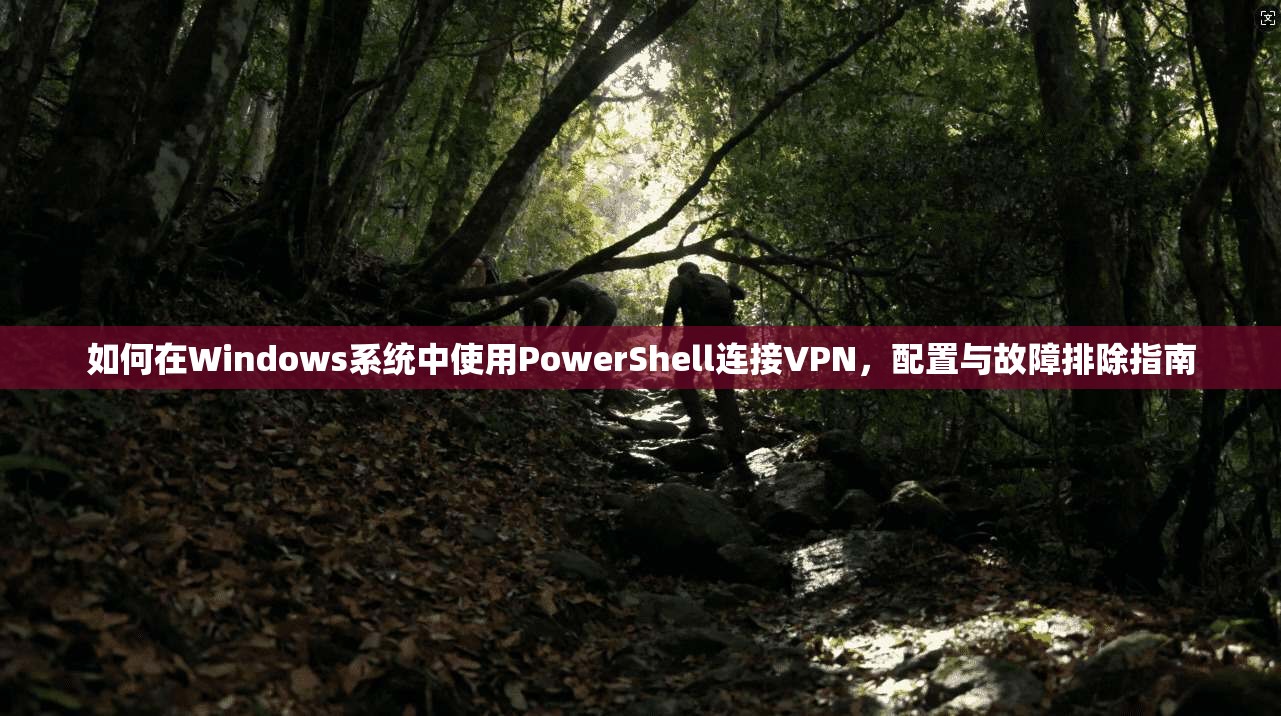 如何在Windows系统中使用PowerShell连接VPN，配置与故障排除指南  第1张