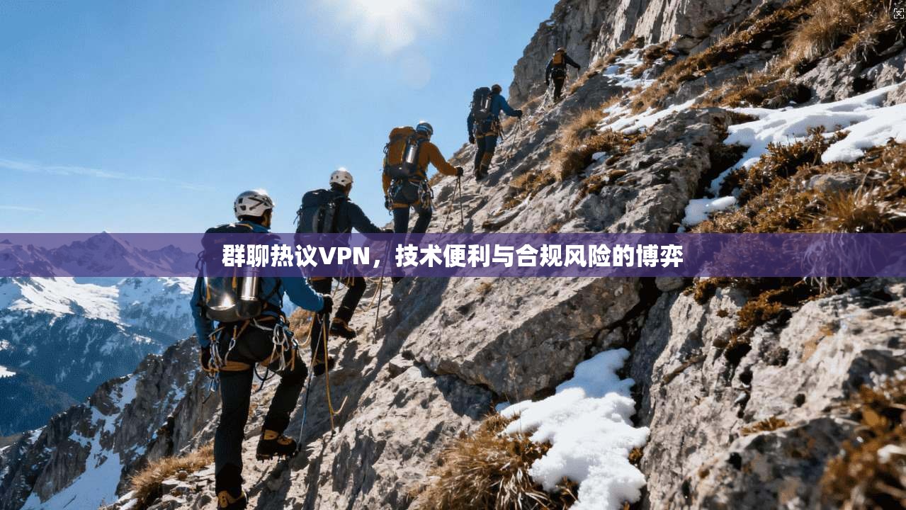 群聊热议VPN,技术便利与合规风险的博弈 第1张 群聊热议VPN,技术便利与合规风险的博弈 第1张