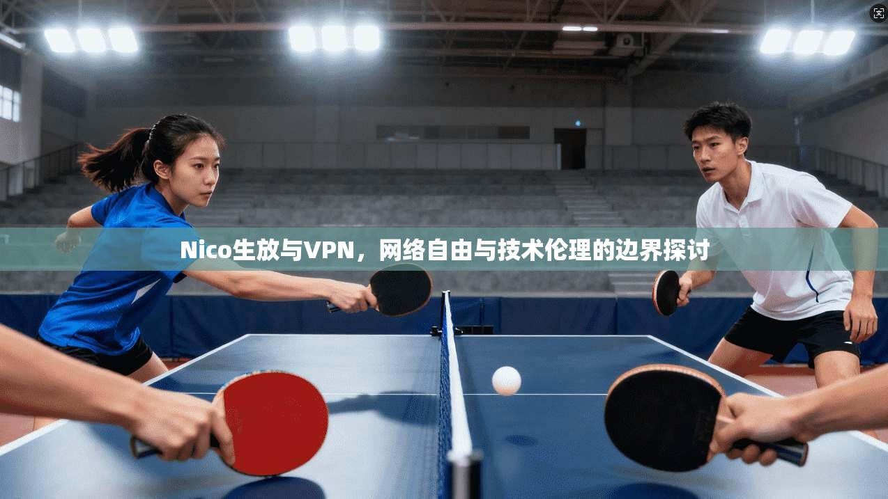 Nico生放与VPN,网络自由与技术伦理的边界探讨 第1张 Nico生放与VPN,网络自由与技术伦理的边界探讨 第1张