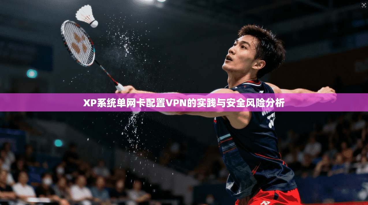 XP系统单网卡配置VPN的实践与安全风险分析 第1张 XP系统单网卡配置VPN的实践与安全风险分析 第1张