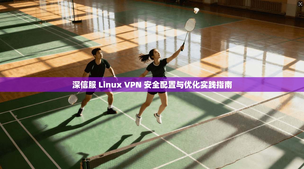 深信服 Linux VPN 安全配置与优化实践指南  第1张