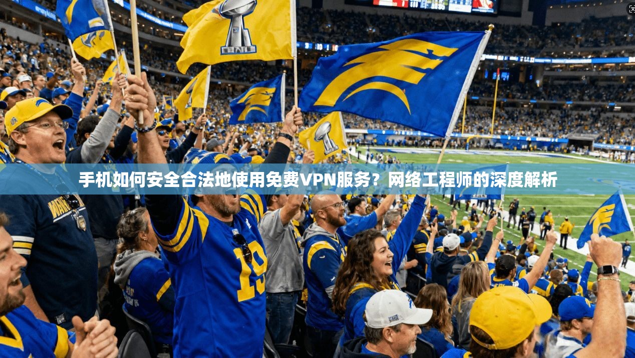 手机如何安全合法地使用免费VPN服务？网络工程师的深度解析  第1张