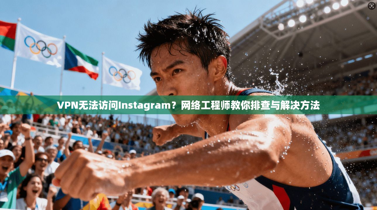 VPN无法访问Instagram？网络工程师教你排查与解决方法  第1张