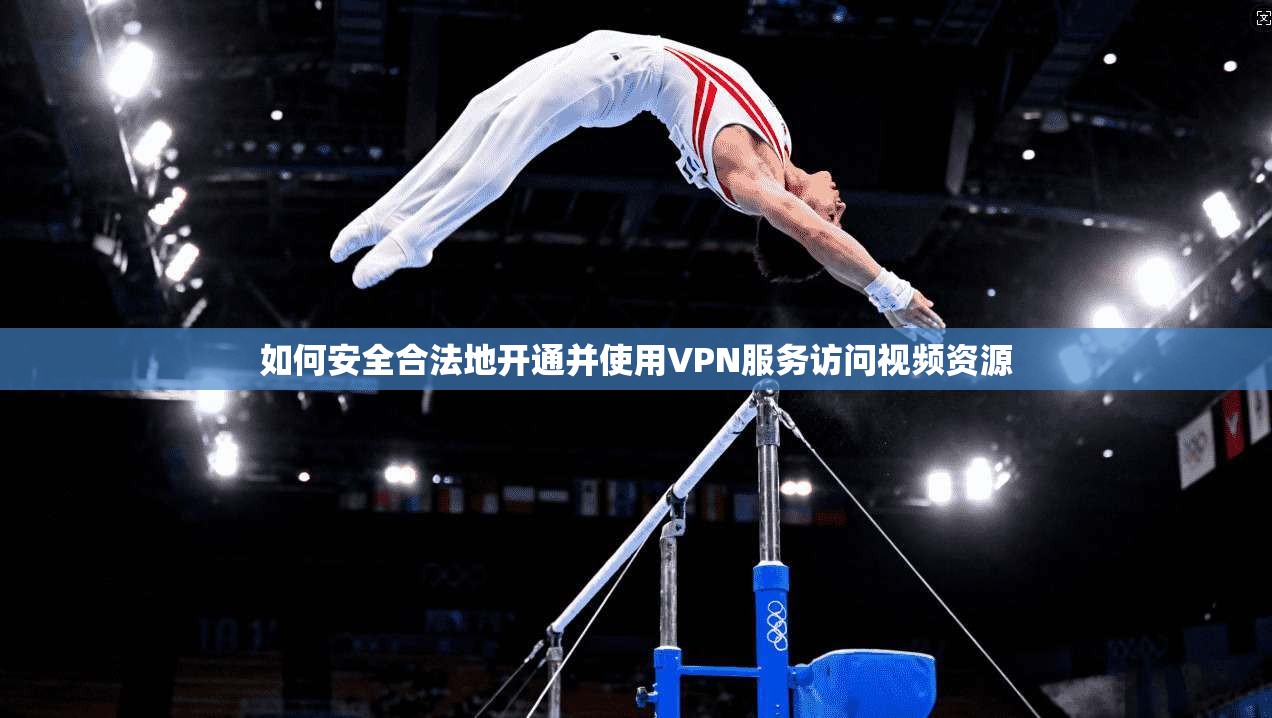 如何安全合法地开通并使用VPN服务访问视频资源 第1张 如何安全合法地开通并使用VPN服务访问视频资源 第1张