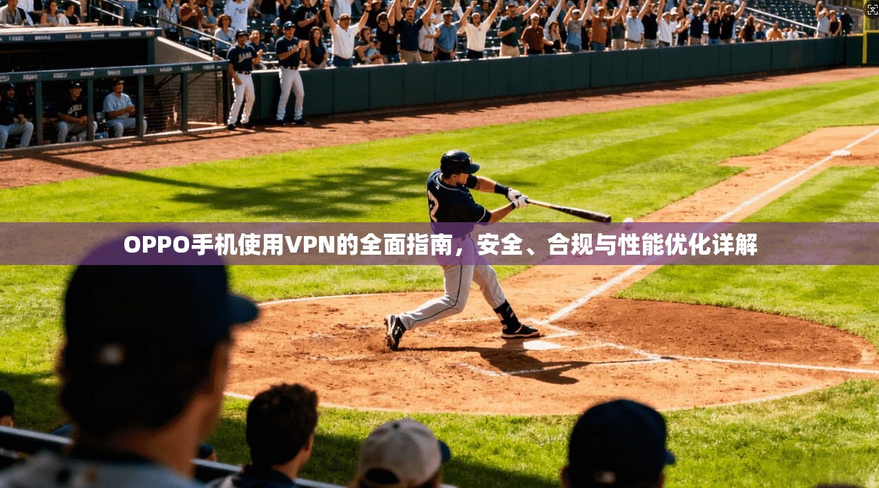 OPPO手机使用VPN的全面指南,安全、合规与性能优化详解 第1张 OPPO手机使用VPN的全面指南,安全、合规与性能优化详解 第1张