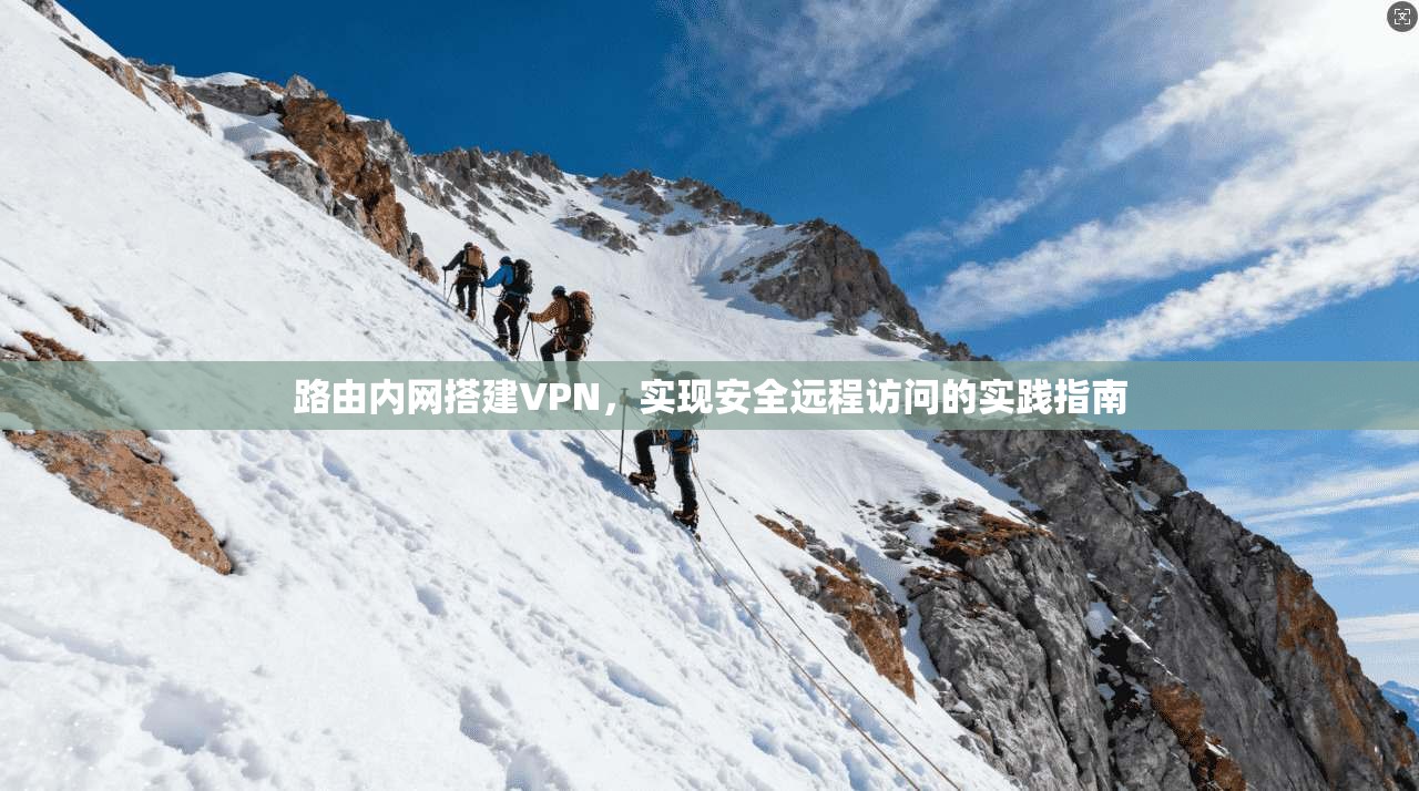 路由内网搭建VPN，实现安全远程访问的实践指南  第1张