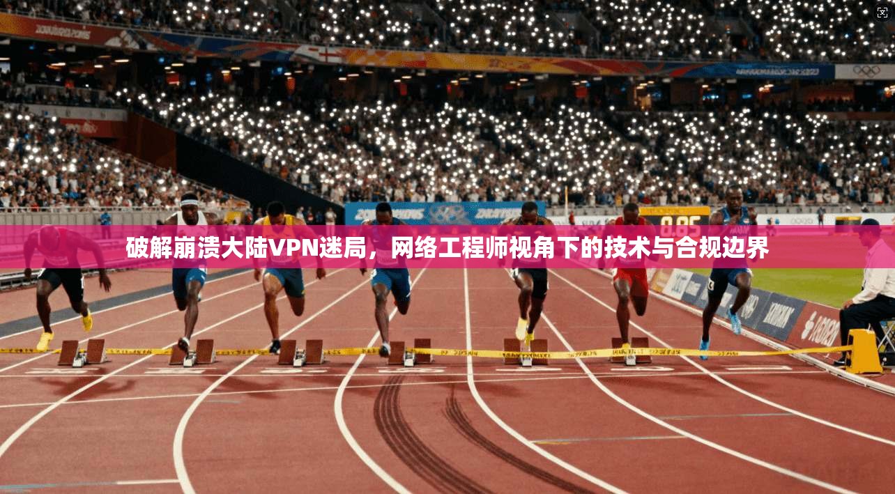 破解崩溃大陆VPN迷局,网络工程师视角下的技术与合规边界 第1张 破解崩溃大陆VPN迷局,网络工程师视角下的技术与合规边界 第1张
