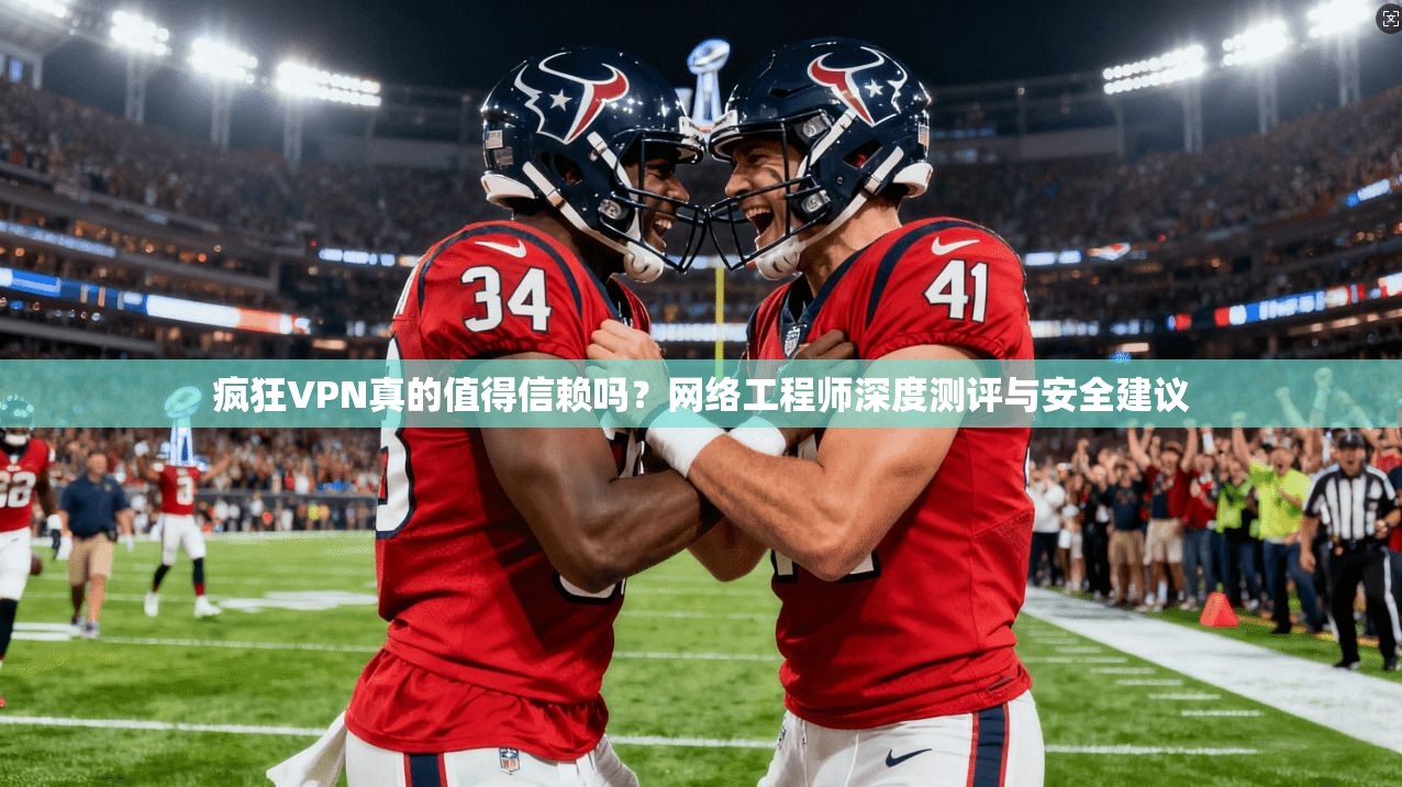疯狂VPN真的值得信赖吗？网络工程师深度测评与安全建议  第1张
