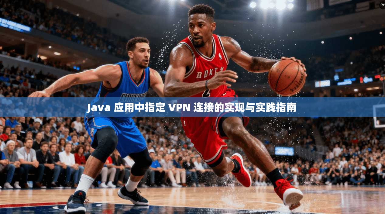 Java 应用中指定 VPN 连接的实现与实践指南  第1张
