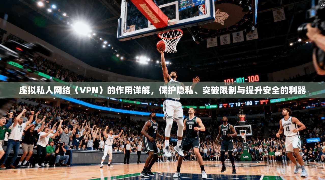虚拟私人网络（VPN）的作用详解，保护隐私、突破限制与提升安全的利器  第1张