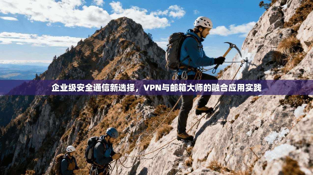 企业级安全通信新选择,VPN与邮箱大师的融合应用实践 第1张 企业级安全通信新选择,VPN与邮箱大师的融合应用实践 第1张