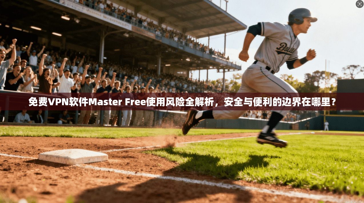 免费VPN软件Master Free使用风险全解析，安全与便利的边界在哪里？  第1张