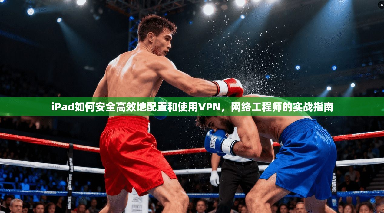 iPad如何安全高效地配置和使用VPN，网络工程师的实战指南  第1张