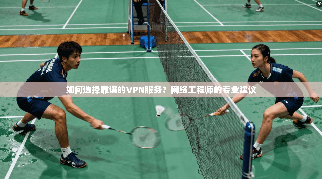 如何选择靠谱的VPN服务？网络工程师的专业建议  第1张