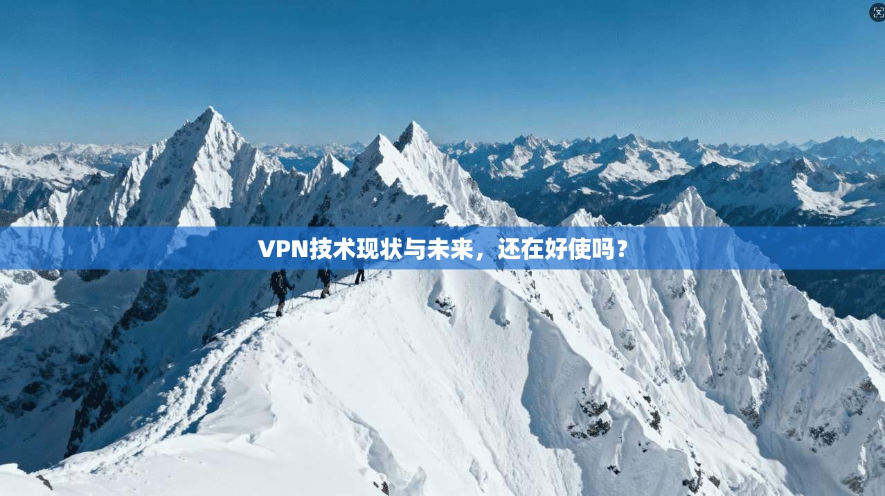 VPN技术现状与未来，还在好使吗？  第1张