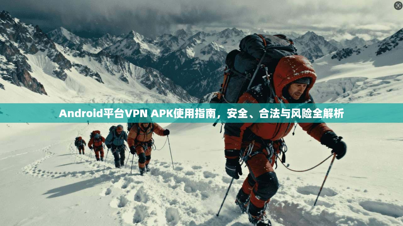 Android平台VPN APK使用指南，安全、合法与风险全解析  第1张