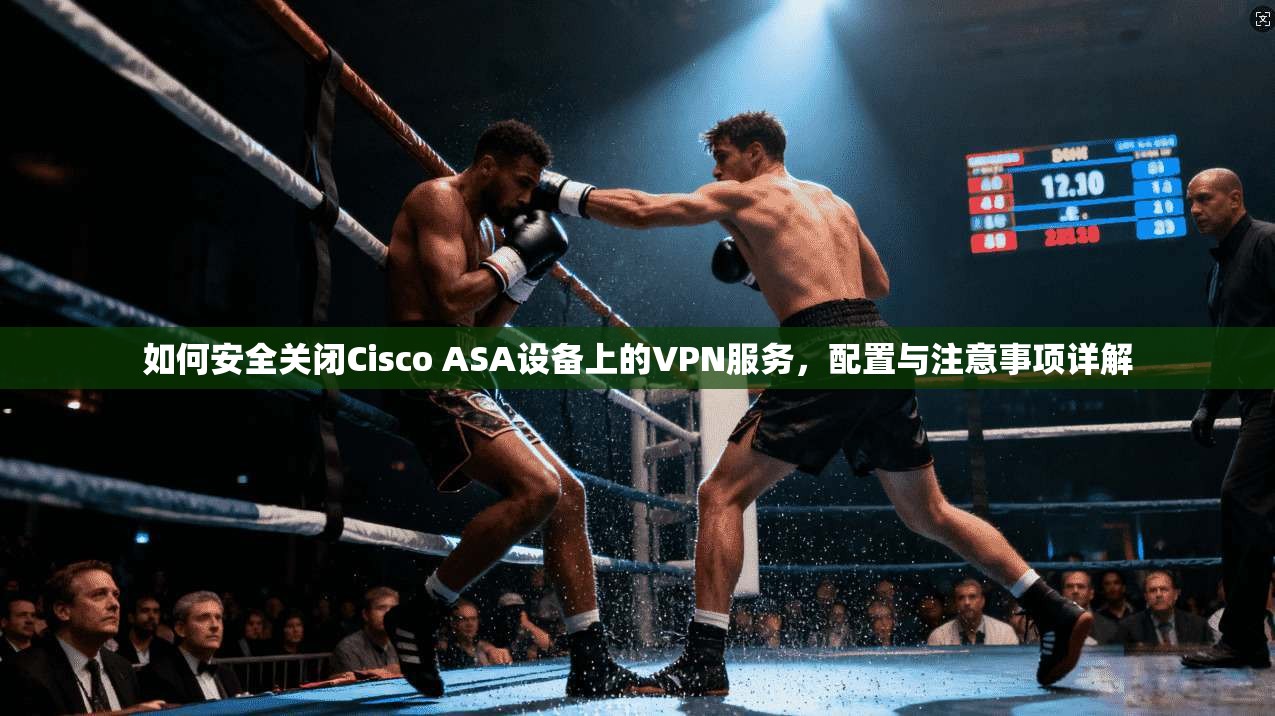如何安全关闭Cisco ASA设备上的VPN服务，配置与注意事项详解  第1张