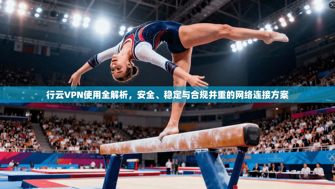 行云VPN使用全解析,安全、稳定与合规并重的网络连接方案 第1张 行云VPN使用全解析,安全、稳定与合规并重的网络连接方案 第1张