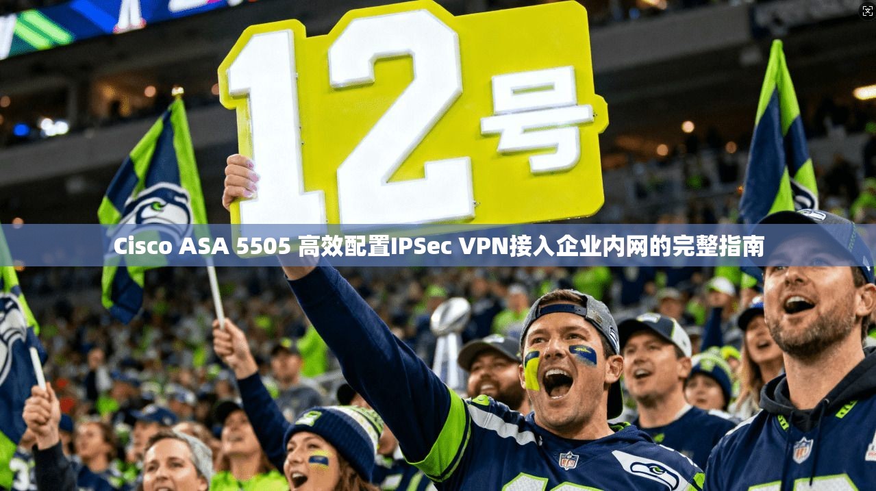 Cisco ASA 5505 高效配置IPSec VPN接入企业内网的完整指南  第1张