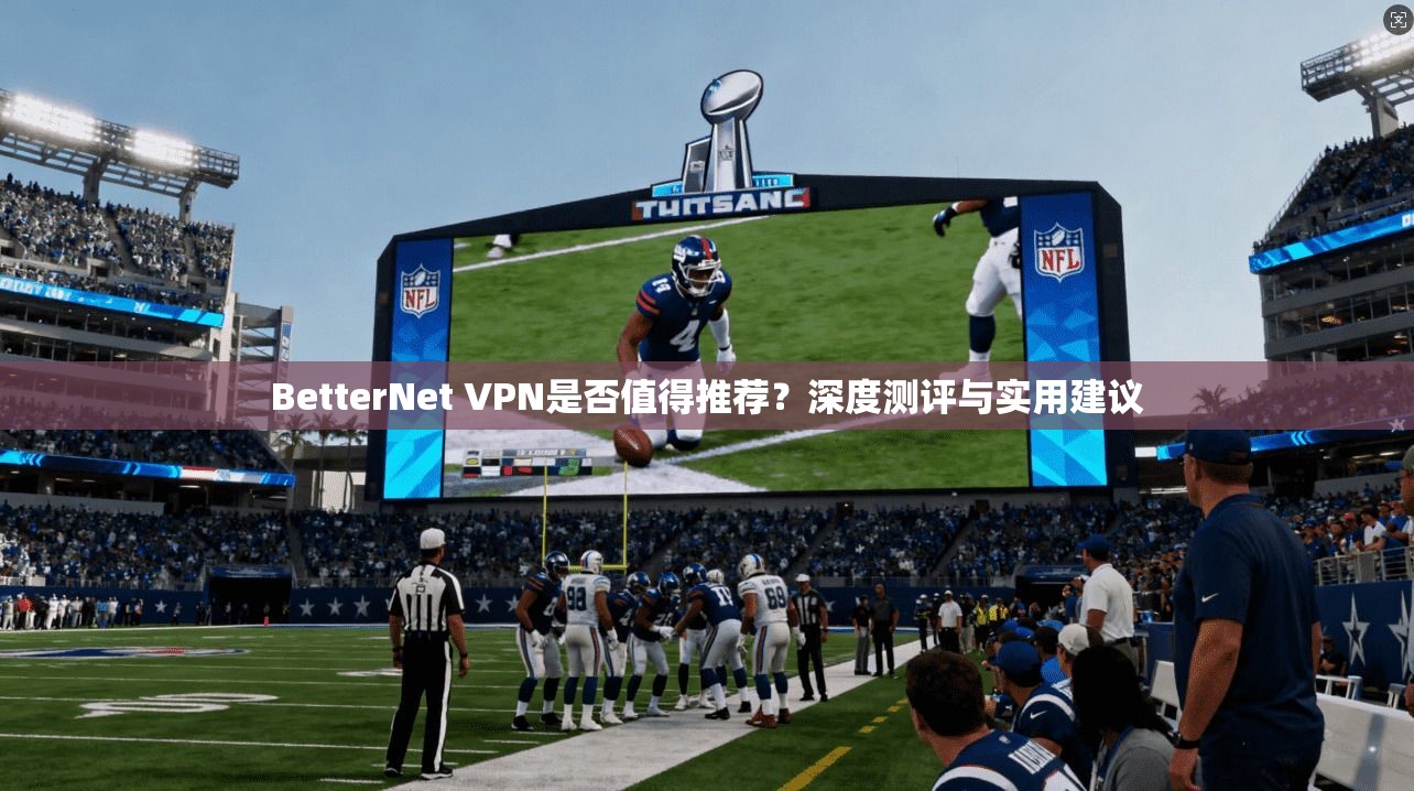 BetterNet VPN是否值得推荐？深度测评与实用建议  第1张