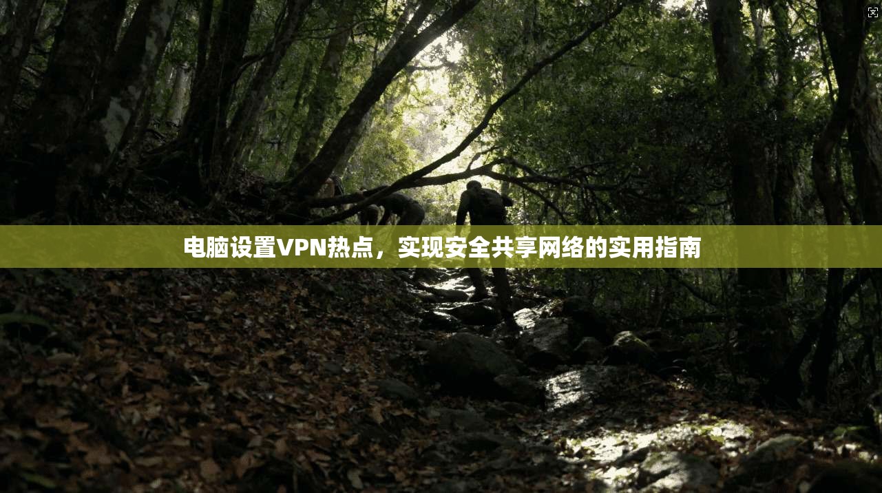 电脑设置VPN热点,实现安全共享网络的实用指南 第1张 电脑设置VPN热点,实现安全共享网络的实用指南 第1张