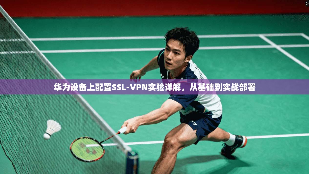华为设备上配置SSL-VPN实验详解，从基础到实战部署  第1张