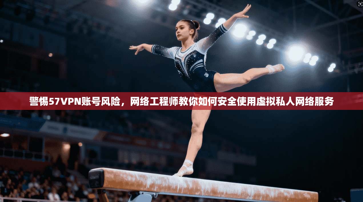 警惕57VPN账号风险，网络工程师教你如何安全使用虚拟私人网络服务  第1张