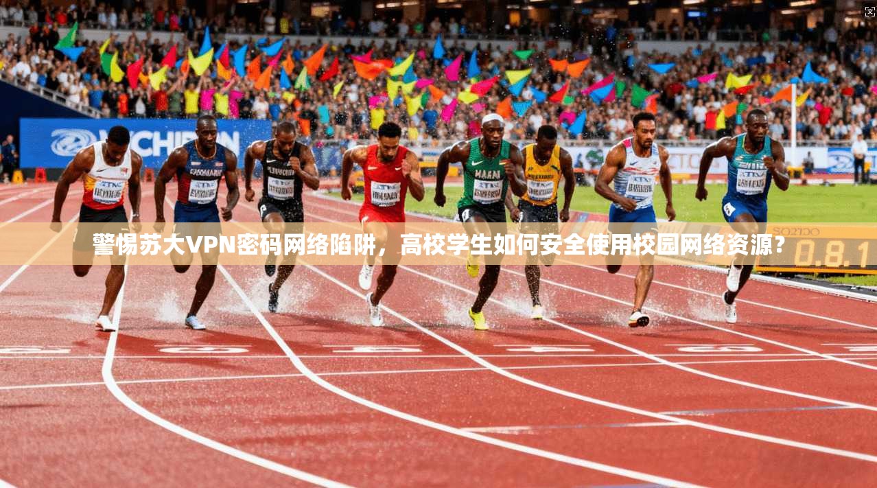 警惕苏大VPN密码网络陷阱,高校学生如何安全使用校园网络资源? 第1张 警惕苏大VPN密码网络陷阱,高校学生如何安全使用校园网络资源? 第1张