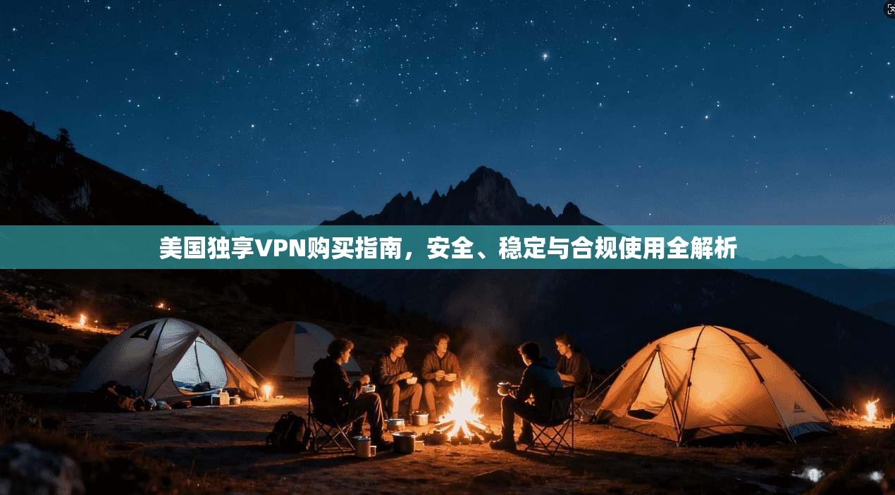 美国独享VPN购买指南，安全、稳定与合规使用全解析  第1张
