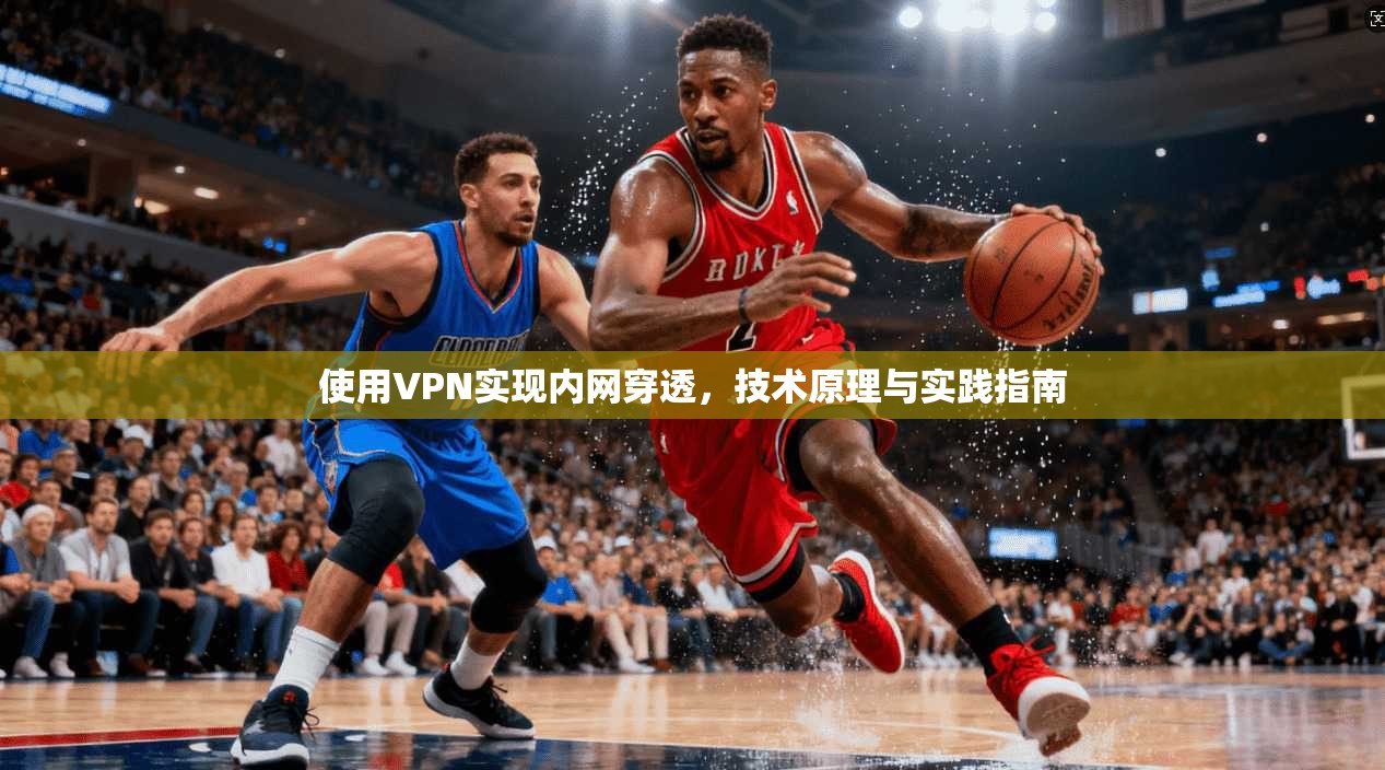 使用VPN实现内网穿透，技术原理与实践指南  第1张