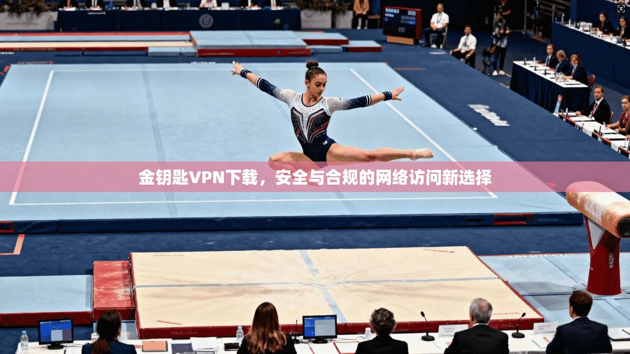 金钥匙VPN下载，安全与合规的网络访问新选择  第1张