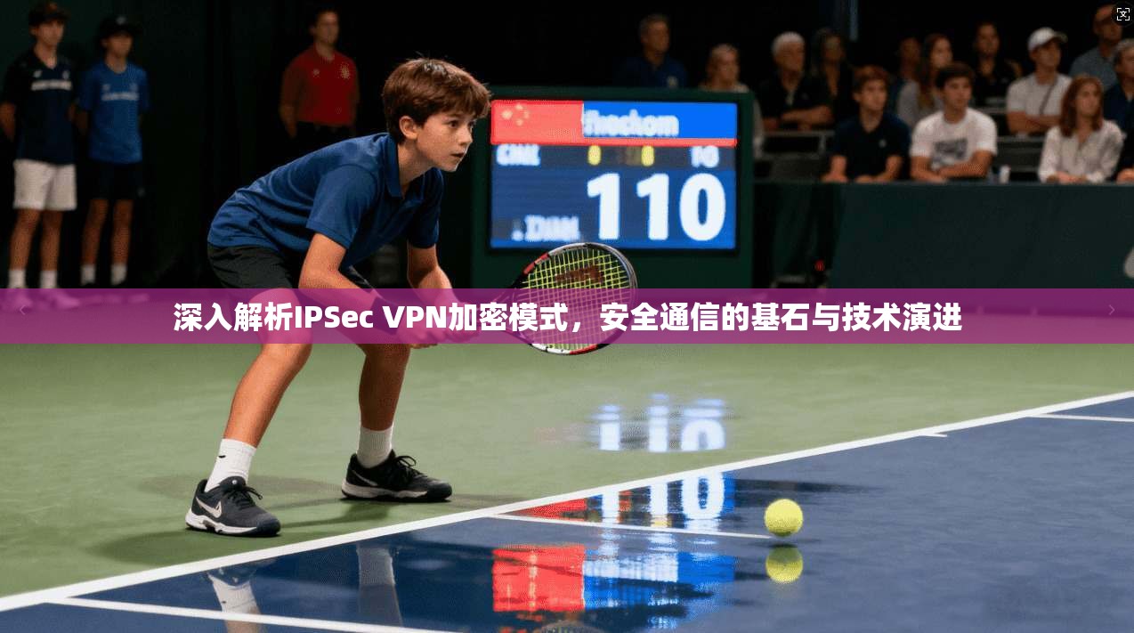 深入解析IPSec VPN加密模式，安全通信的基石与技术演进  第1张