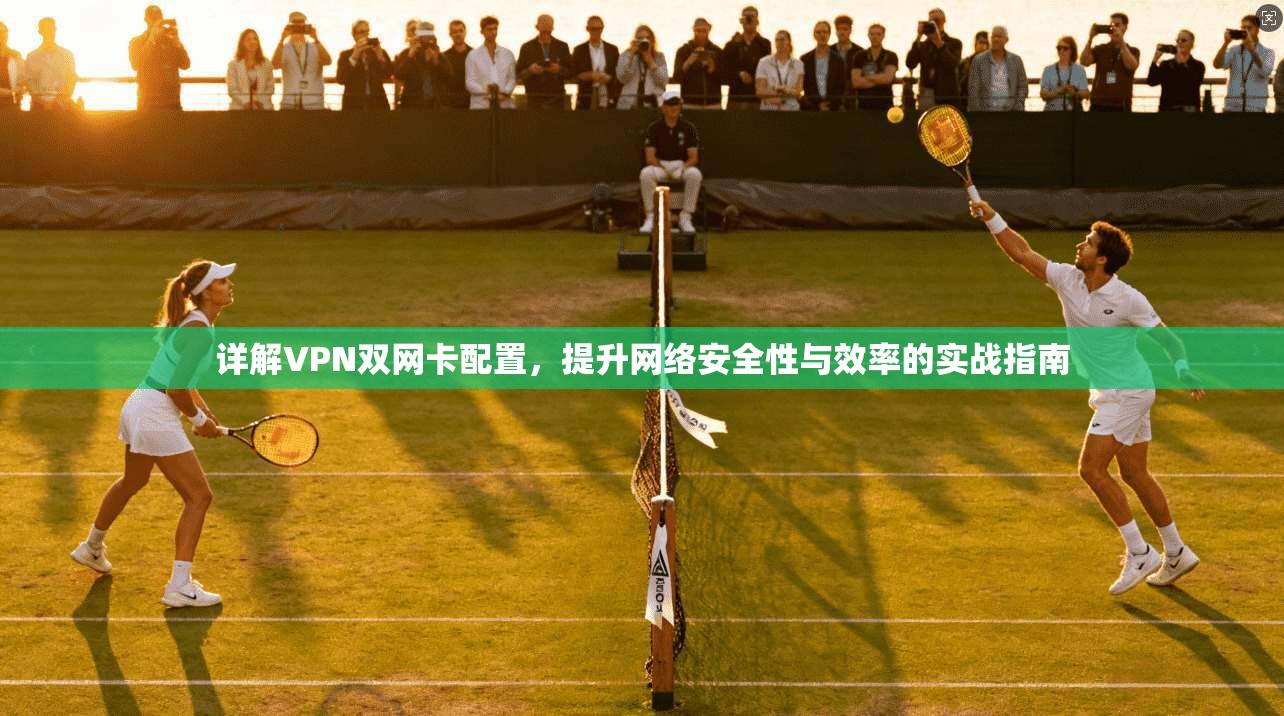 详解VPN双网卡配置,提升网络安全性与效率的实战指南 第1张 详解VPN双网卡配置,提升网络安全性与效率的实战指南 第1张