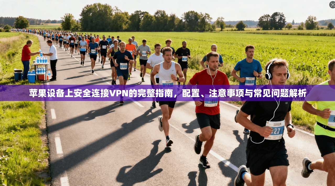 苹果设备上安全连接VPN的完整指南,配置、注意事项与常见问题解析 第1张 苹果设备上安全连接VPN的完整指南,配置、注意事项与常见问题解析 第1张