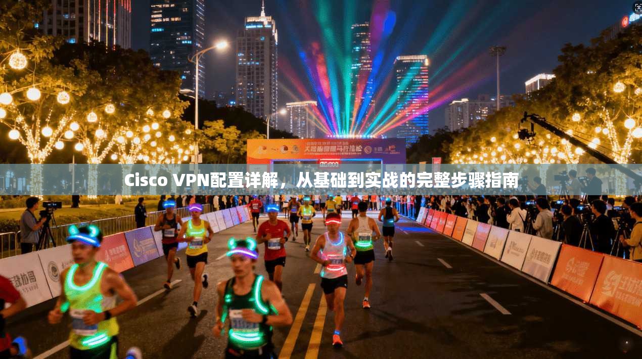 Cisco VPN配置详解,从基础到实战的完整步骤指南 第1张 Cisco VPN配置详解,从基础到实战的完整步骤指南 第1张