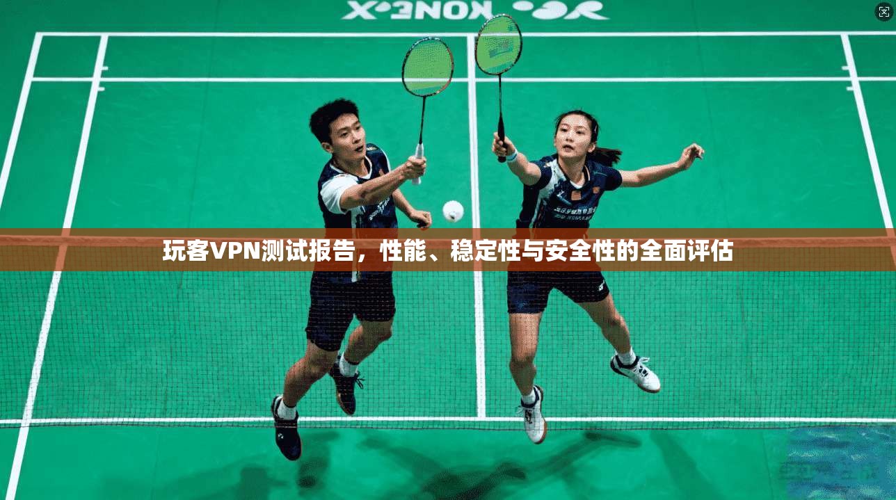 玩客VPN测试报告,性能、稳定性与安全性的全面评估 第1张 玩客VPN测试报告,性能、稳定性与安全性的全面评估 第1张