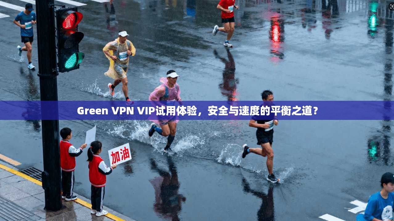 Green VPN VIP试用体验,安全与速度的平衡之道? 第1张 Green VPN VIP试用体验,安全与速度的平衡之道? 第1张