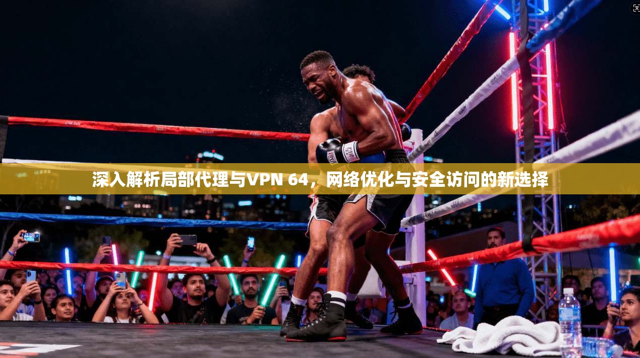 深入解析局部代理与VPN 64，网络优化与安全访问的新选择  第1张