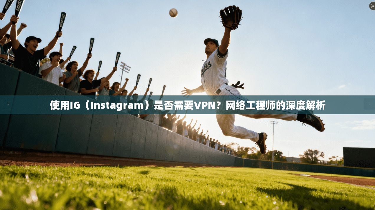 使用IG(Instagram)是否需要VPN?网络工程师的深度解析 第1张 使用IG(Instagram)是否需要VPN?网络工程师的深度解析 第1张