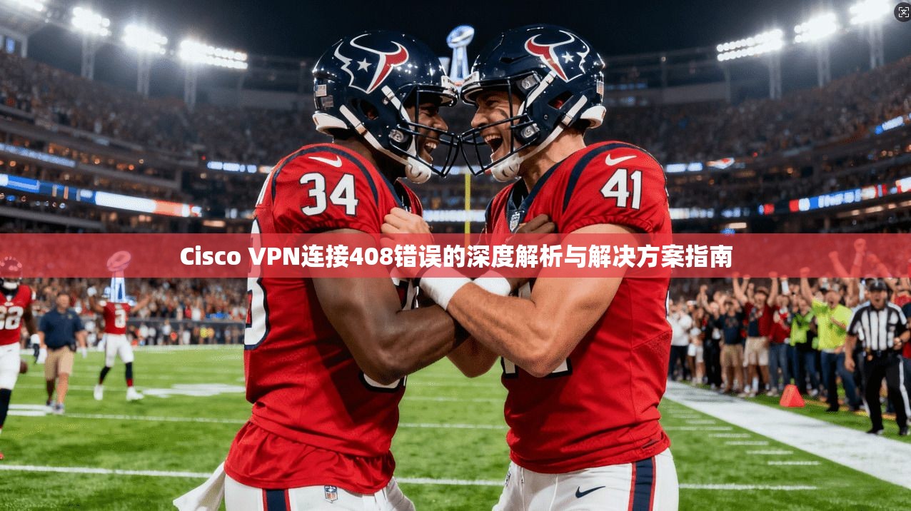 Cisco VPN连接408错误的深度解析与解决方案指南 第1张 Cisco VPN连接408错误的深度解析与解决方案指南 第1张