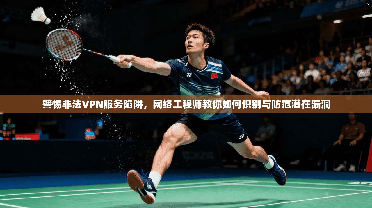 警惕非法VPN服务陷阱,网络工程师教你如何识别与防范潜在漏洞 第1张 警惕非法VPN服务陷阱,网络工程师教你如何识别与防范潜在漏洞 第1张