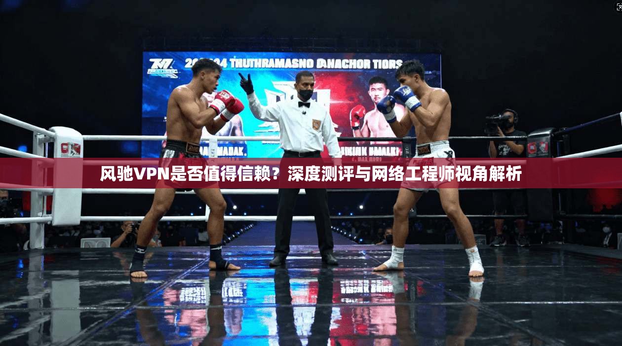 风驰VPN是否值得信赖?深度测评与网络工程师视角解析 第1张 风驰VPN是否值得信赖?深度测评与网络工程师视角解析 第1张