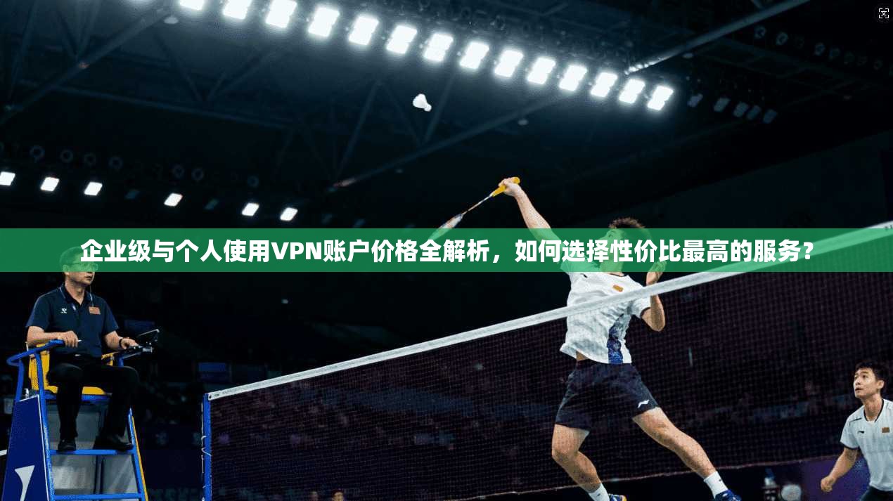 企业级与个人使用VPN账户价格全解析，如何选择性价比最高的服务？  第1张