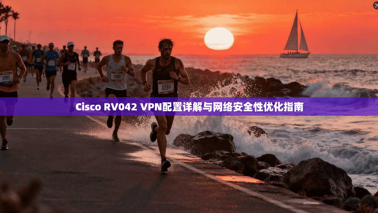Cisco RV042 VPN配置详解与网络安全性优化指南  第1张