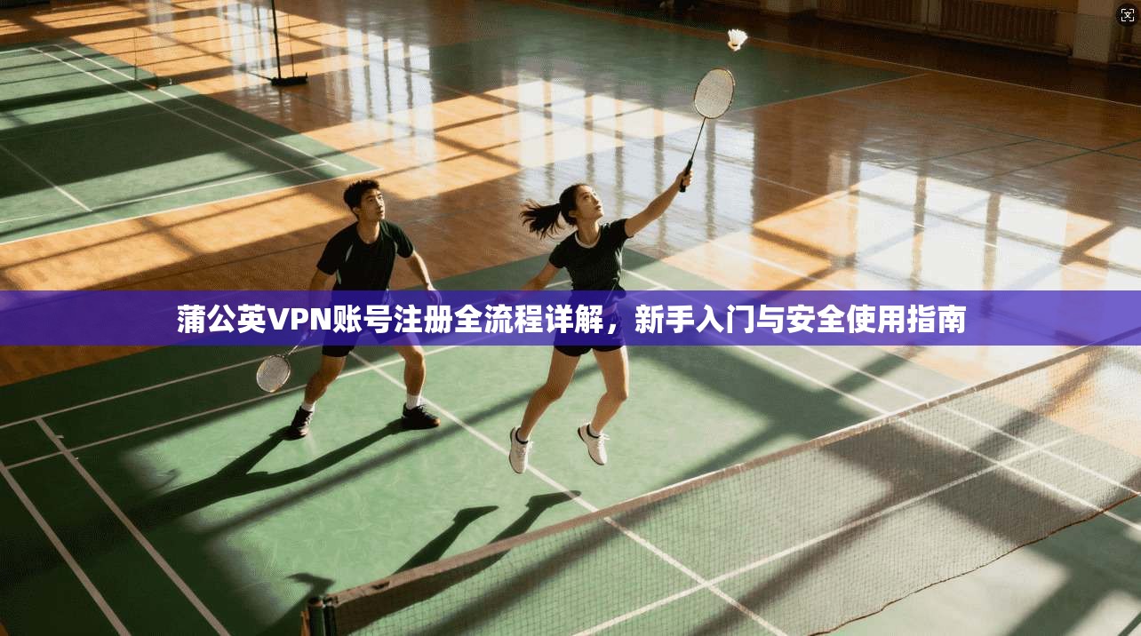 蒲公英VPN账号注册全流程详解,新手入门与安全使用指南 第1张 蒲公英VPN账号注册全流程详解,新手入门与安全使用指南 第1张