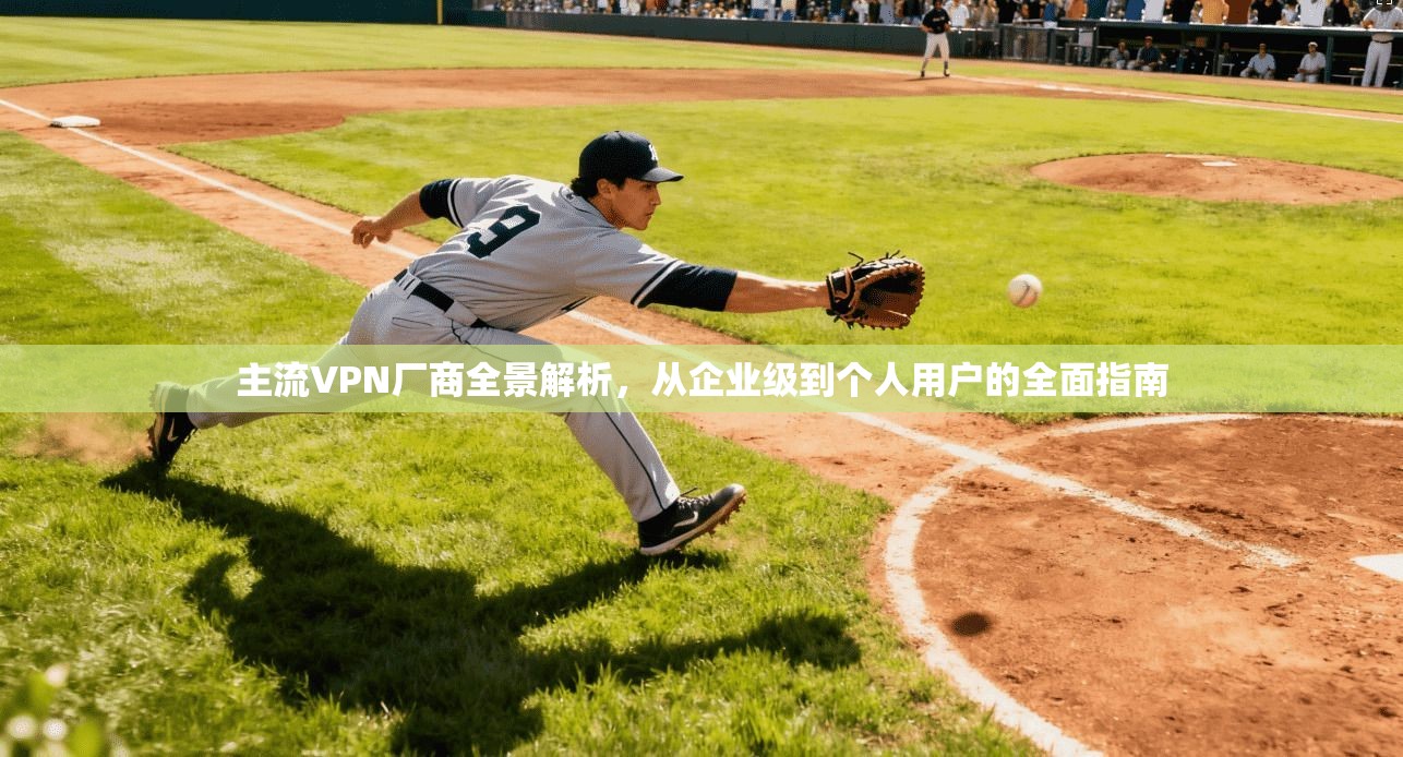 主流VPN厂商全景解析,从企业级到个人用户的全面指南 第1张 主流VPN厂商全景解析,从企业级到个人用户的全面指南 第1张